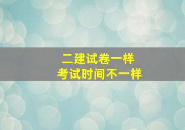 二建试卷一样 考试时间不一样